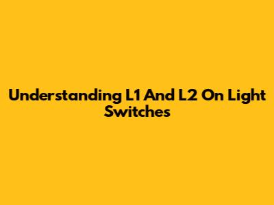 Understanding L1 And L2 On Light Switches