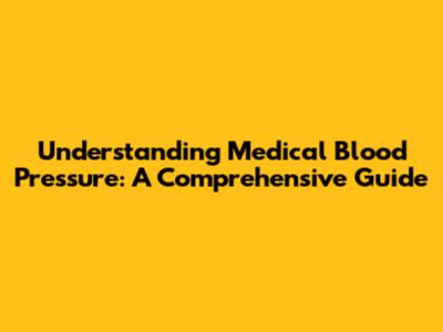 Understanding Medical Blood Pressure: A Comprehensive Guide