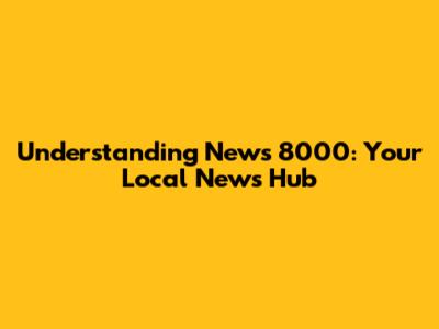 Understanding News 8000: Your Local News Hub
