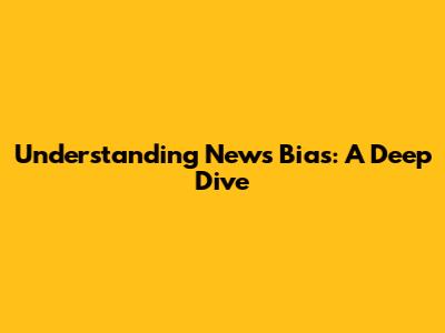 Understanding News Bias: A Deep Dive