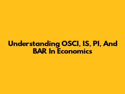 Understanding OSCI, IS, PI, And BAR In Economics