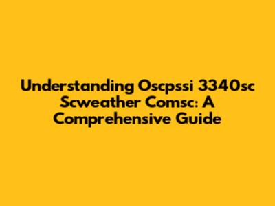 Understanding Oscpssi 3340sc Scweather Comsc: A Comprehensive Guide
