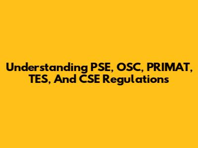 Understanding PSE, OSC, PRIMAT, TES, And CSE Regulations