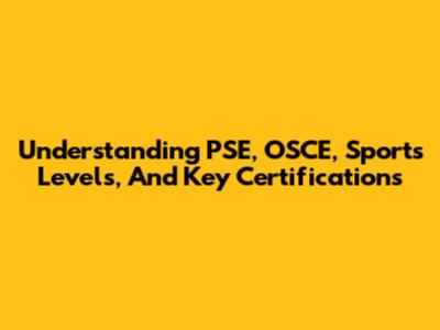 Understanding PSE, OSCE, Sports Levels, And Key Certifications