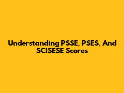 Understanding PSSE, PSES, And SCISESE Scores