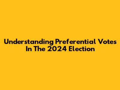 Understanding Preferential Votes In The 2024 Election