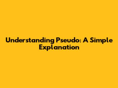Understanding Pseudo: A Simple Explanation