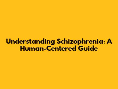 Understanding Schizophrenia: A Human-Centered Guide