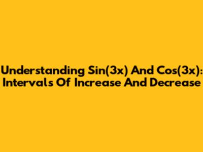 Understanding Sin(3x) And Cos(3x): Intervals Of Increase And Decrease