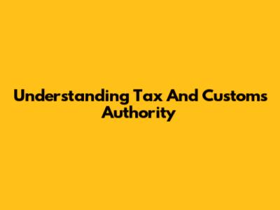 Understanding Tax And Customs Authority
