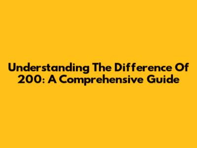 Understanding The Difference Of 200: A Comprehensive Guide