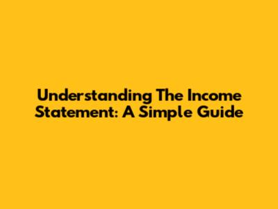 Understanding The Income Statement: A Simple Guide