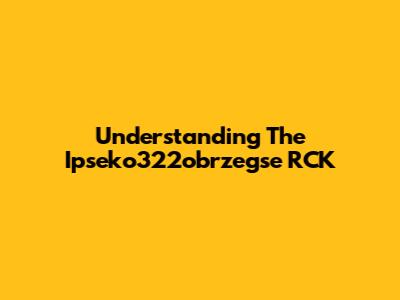 Understanding The Ipseko322obrzegse RCK