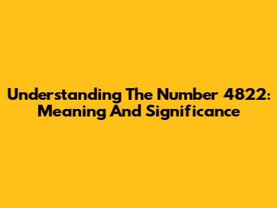 Understanding The Number 4822: Meaning And Significance