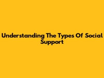 Understanding The Types Of Social Support