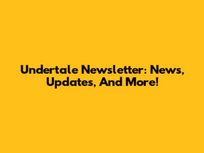 Undertale Newsletter: News, Updates, And More!