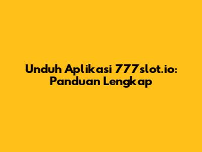 Unduh Aplikasi 777slot.io: Panduan Lengkap