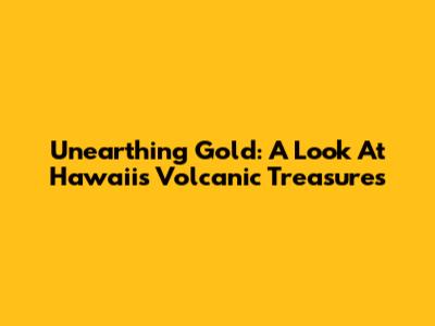 Unearthing Gold: A Look At Hawaii's Volcanic Treasures