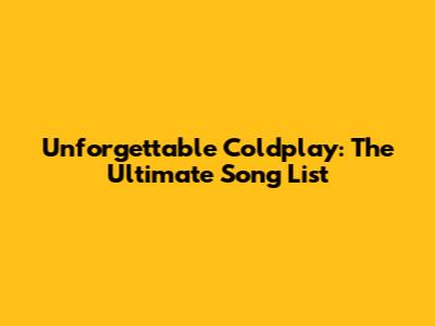 Unforgettable Coldplay: The Ultimate Song List