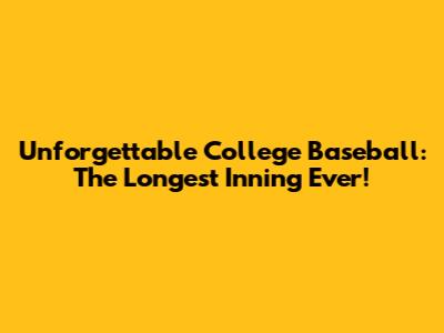 Unforgettable College Baseball: The Longest Inning Ever!