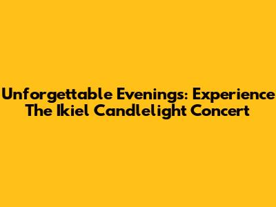 Unforgettable Evenings: Experience The Ikiel Candlelight Concert