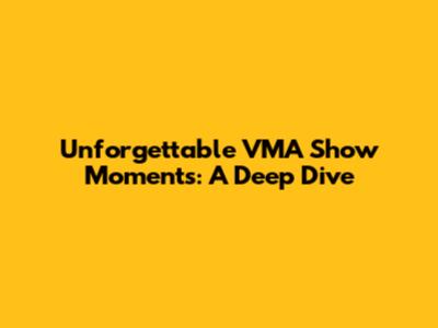 Unforgettable VMA Show Moments: A Deep Dive