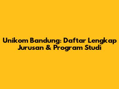 Unikom Bandung: Daftar Lengkap Jurusan & Program Studi