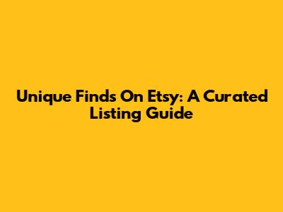 Unique Finds On Etsy: A Curated Listing Guide