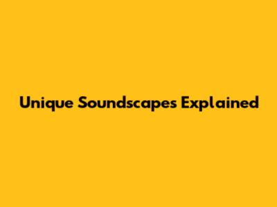 Unique Soundscapes Explained