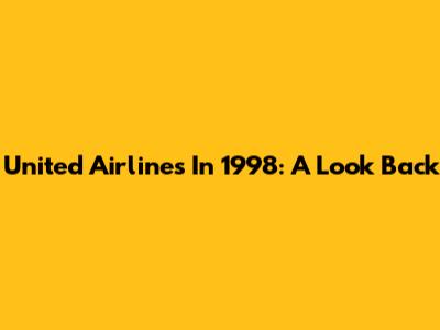 United Airlines In 1998: A Look Back