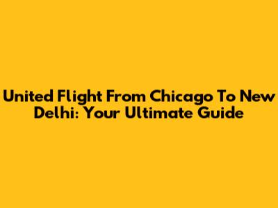 United Flight From Chicago To New Delhi: Your Ultimate Guide