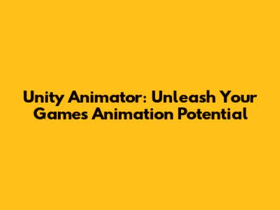 Unity Animator: Unleash Your Game's Animation Potential