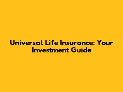 Universal Life Insurance: Your Investment Guide