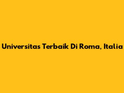 Universitas Terbaik Di Roma, Italia