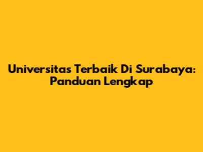 Universitas Terbaik Di Surabaya: Panduan Lengkap