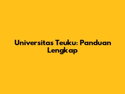 Universitas Teuku: Panduan Lengkap
