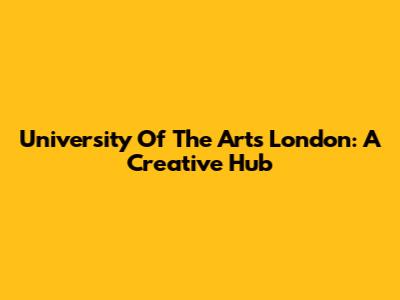 University Of The Arts London: A Creative Hub