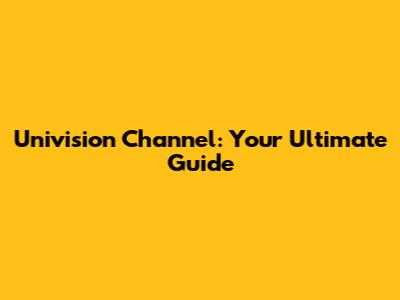 Univision Channel: Your Ultimate Guide