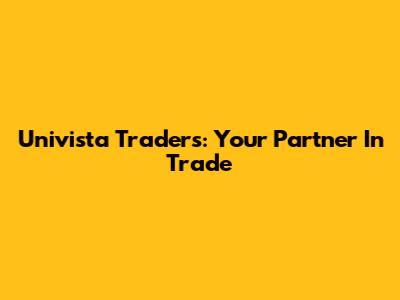 Univista Traders: Your Partner In Trade