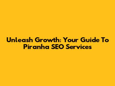 Unleash Growth: Your Guide To Piranha SEO Services