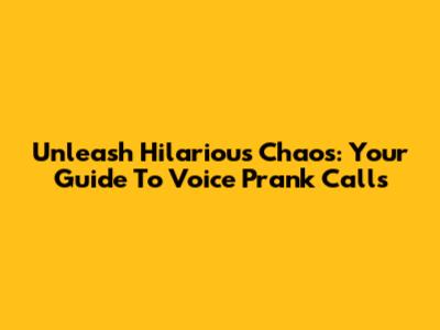 Unleash Hilarious Chaos: Your Guide To Voice Prank Calls