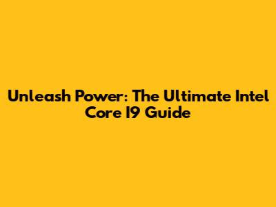 Unleash Power: The Ultimate Intel Core I9 Guide