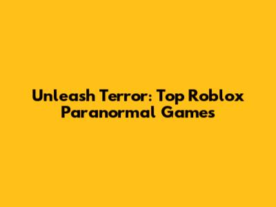 Unleash Terror: Top Roblox Paranormal Games