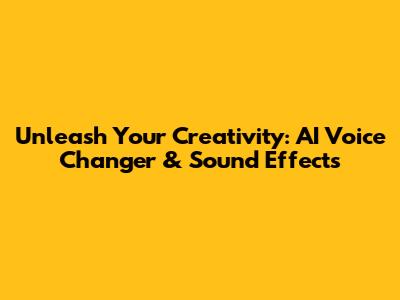 Unleash Your Creativity: AI Voice Changer & Sound Effects