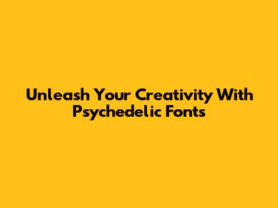 Unleash Your Creativity With Psychedelic Fonts