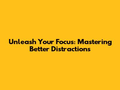 Unleash Your Focus: Mastering Better Distractions