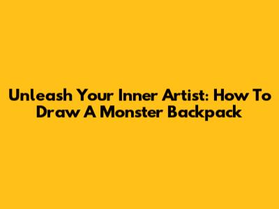 Unleash Your Inner Artist: How To Draw A Monster Backpack