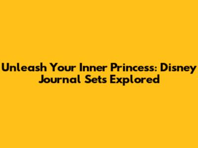 Unleash Your Inner Princess: Disney Journal Sets Explored