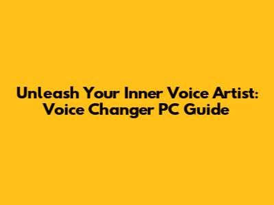 Unleash Your Inner Voice Artist: Voice Changer PC Guide