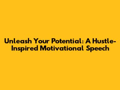 Unleash Your Potential: A Hustle-Inspired Motivational Speech